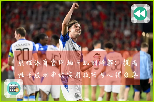 熊猫体育官网抽卡机制详解：提高抽卡成功率的实用技巧与心得分享