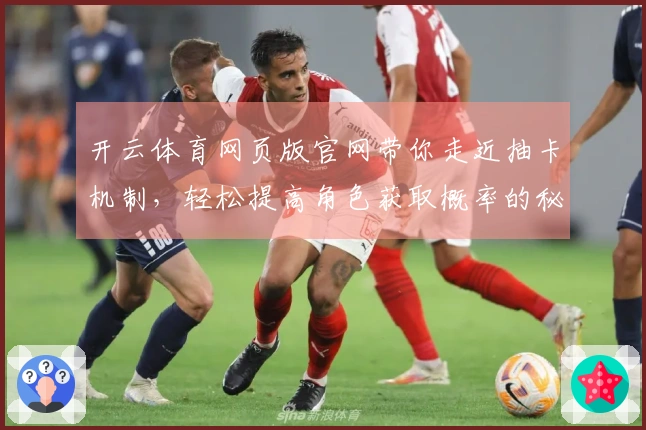 开云体育网页版官网带你走近抽卡机制，轻松提高角色获取概率的秘密揭秘