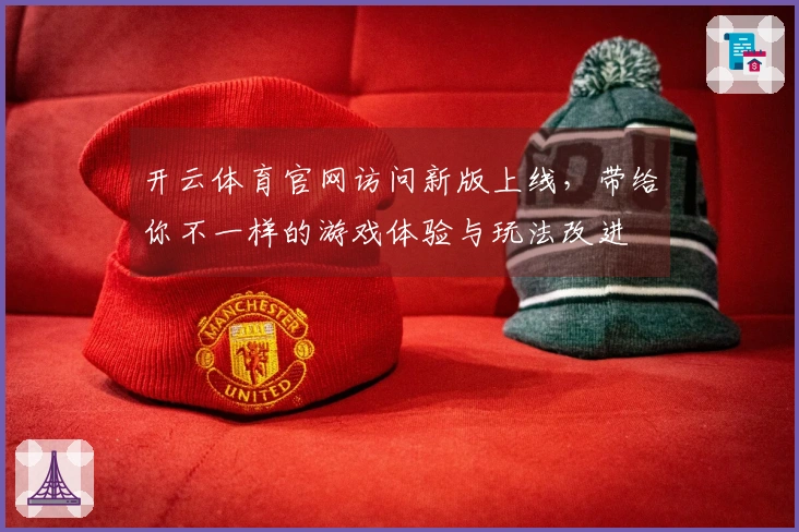 开云体育官网访问新版上线，带给你不一样的游戏体验与玩法改进