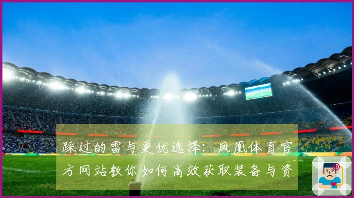 踩过的雷与更优选择：凤凰体育官方网站教你如何高效获取装备与资源