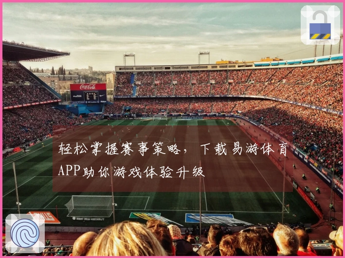 轻松掌握赛事策略，下载易游体育APP助你游戏体验升级