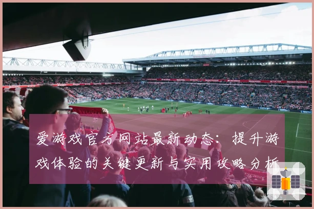 爱游戏官方网站最新动态：提升游戏体验的关键更新与实用攻略分析