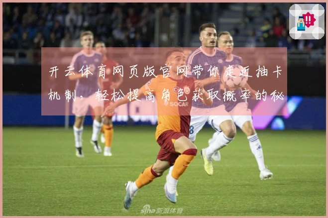 开云体育网页版官网带你走近抽卡机制，轻松提高角色获取概率的秘密揭秘