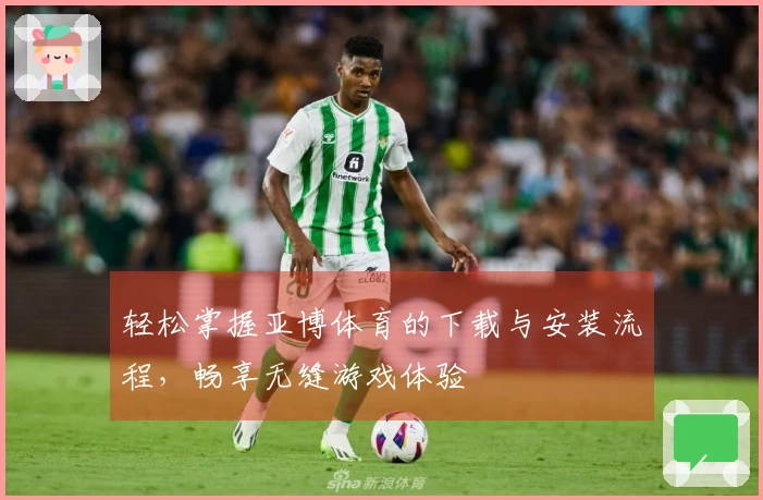 轻松掌握亚博体育的下载与安装流程，畅享无缝游戏体验