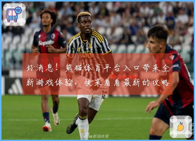 好消息！熊猫体育平台入口带来全新游戏体验，快来看看最新的攻略和玩法！