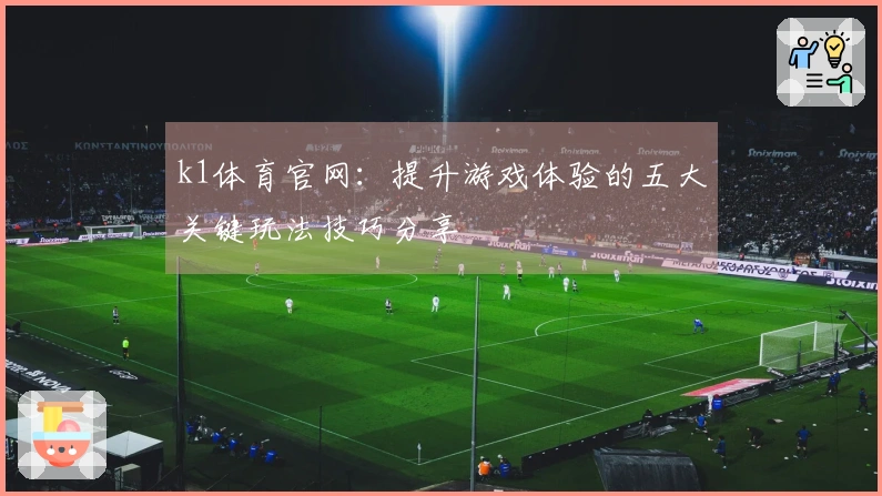 k1体育官网：提升游戏体验的五大关键玩法技巧分享