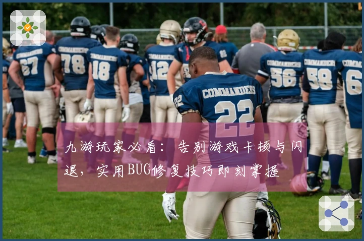 九游玩家必看：告别游戏卡顿与闪退，实用BUG修复技巧即刻掌握