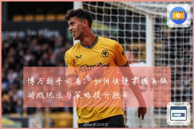 博万新手必看：如何快速掌握高级游戏玩法与策略提升胜率