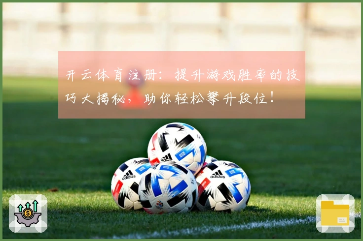 开云体育注册：提升游戏胜率的技巧大揭秘，助你轻松攀升段位！