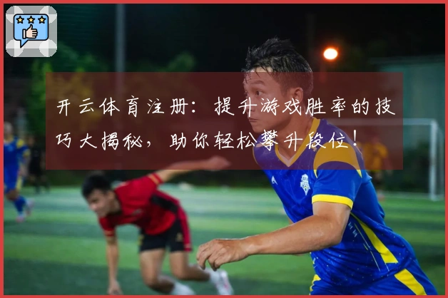 开云体育注册：提升游戏胜率的技巧大揭秘，助你轻松攀升段位！