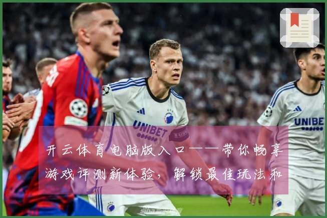开云体育电脑版入口——带你畅享游戏评测新体验，解锁最佳玩法和策略技巧！
