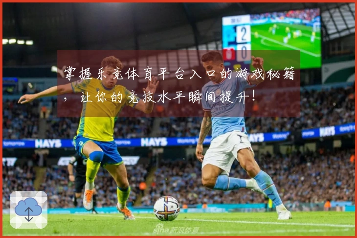 掌握乐竞体育平台入口的游戏秘籍，让你的竞技水平瞬间提升！
