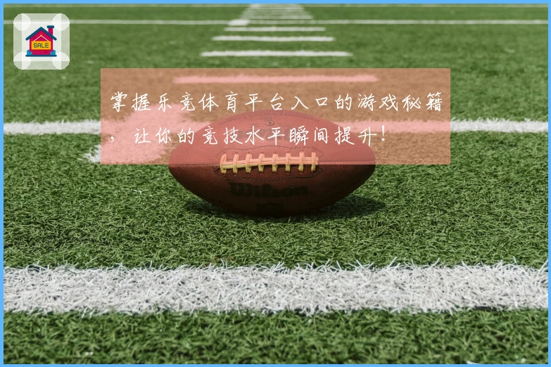 掌握乐竞体育平台入口的游戏秘籍，让你的竞技水平瞬间提升！