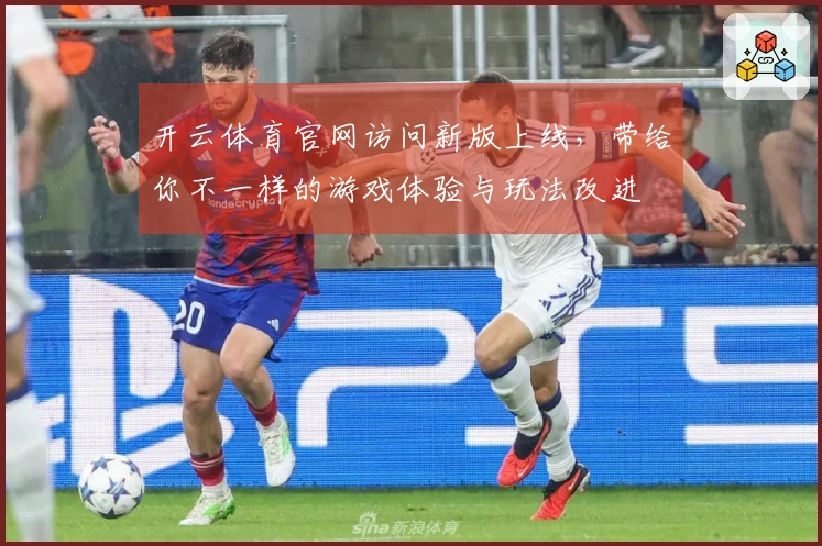 开云体育官网访问新版上线，带给你不一样的游戏体验与玩法改进