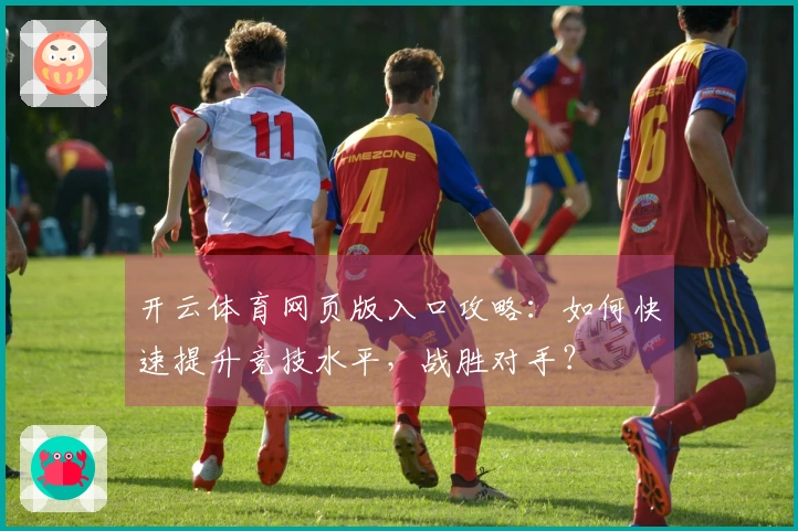 开云体育网页版入口攻略：如何快速提升竞技水平，战胜对手？