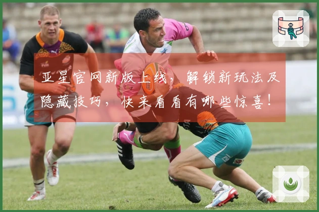 亚星官网新版上线，解锁新玩法及隐藏技巧，快来看看有哪些惊喜！