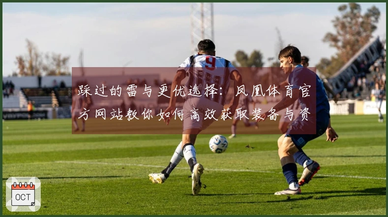 踩过的雷与更优选择：凤凰体育官方网站教你如何高效获取装备与资源