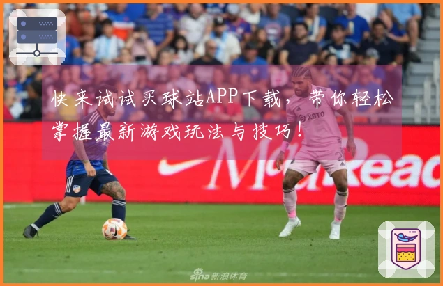 快来试试买球站APP下载，带你轻松掌握最新游戏玩法与技巧！